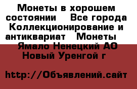 Монеты в хорошем состоянии. - Все города Коллекционирование и антиквариат » Монеты   . Ямало-Ненецкий АО,Новый Уренгой г.